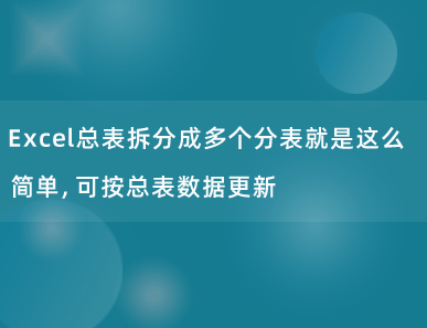 Excel总表拆分成多个分表就是这么简单，可按总表数据更新